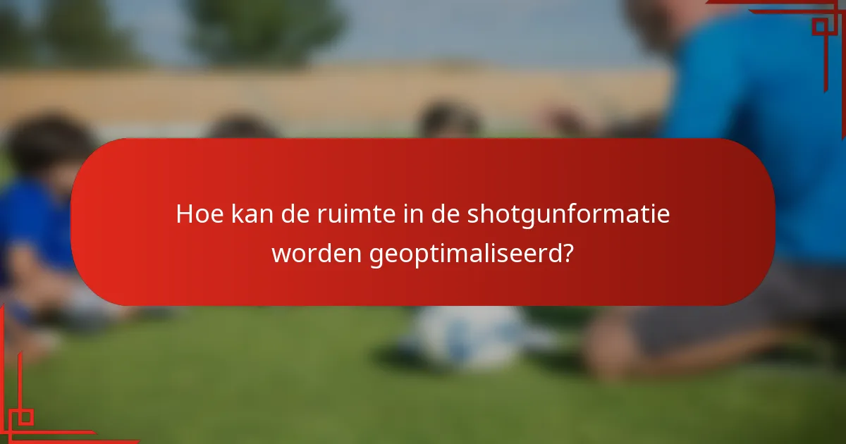 Hoe kan de ruimte in de shotgunformatie worden geoptimaliseerd?