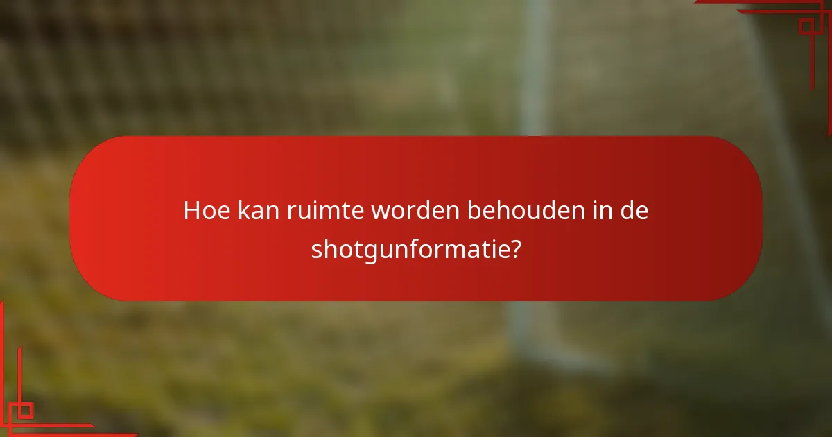 Hoe kan ruimte worden behouden in de shotgunformatie?