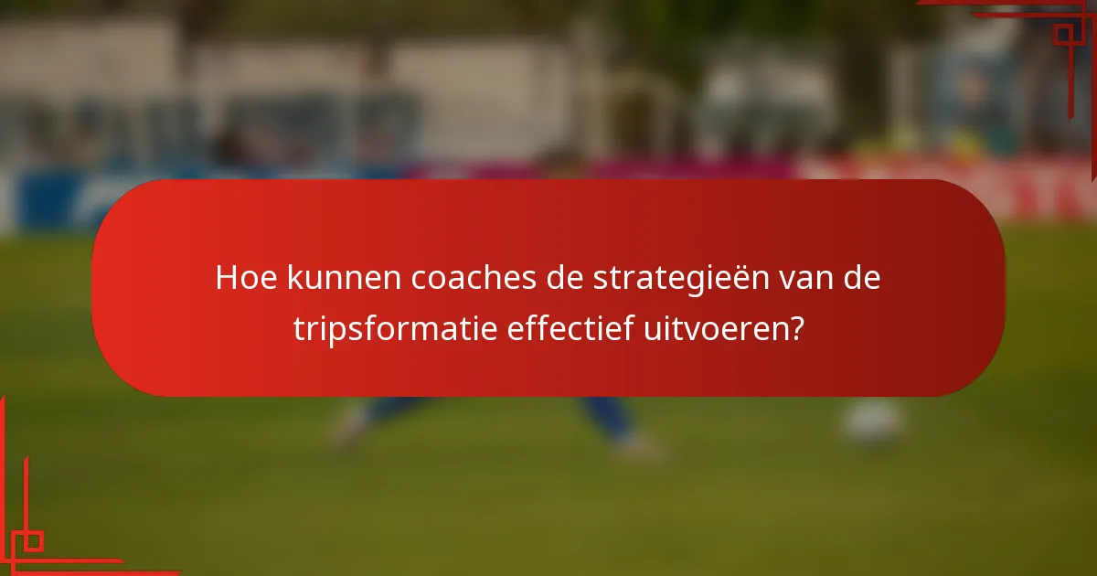 Hoe kunnen coaches de strategieën van de tripsformatie effectief uitvoeren?