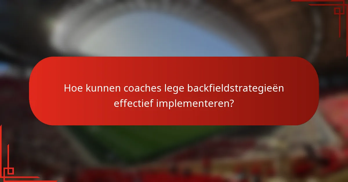 Hoe kunnen coaches lege backfieldstrategieën effectief implementeren?