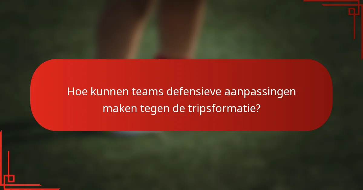 Hoe kunnen teams defensieve aanpassingen maken tegen de tripsformatie?
