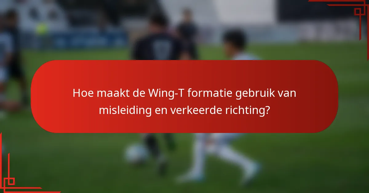 Hoe maakt de Wing-T formatie gebruik van misleiding en verkeerde richting?