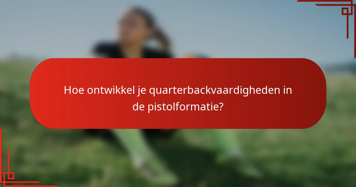 Hoe ontwikkel je quarterbackvaardigheden in de pistolformatie?