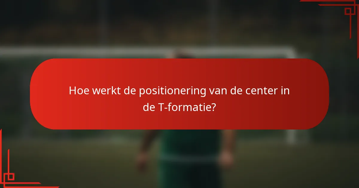Hoe werkt de positionering van de center in de T-formatie?
