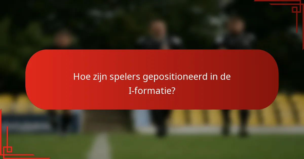 Hoe zijn spelers gepositioneerd in de I-formatie?