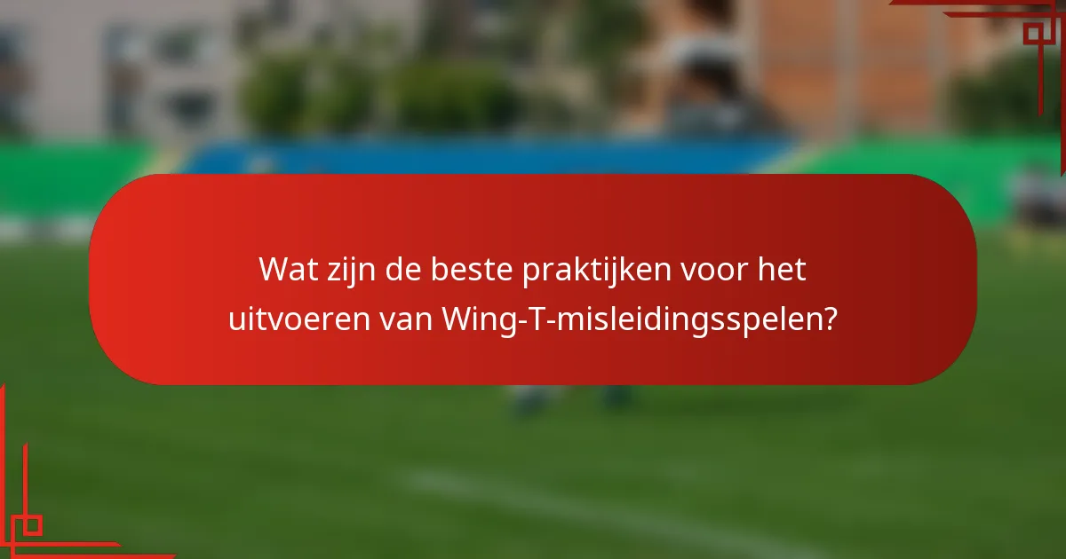 Wat zijn de beste praktijken voor het uitvoeren van Wing-T-misleidingsspelen?