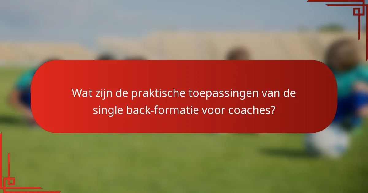 Wat zijn de praktische toepassingen van de single back-formatie voor coaches?