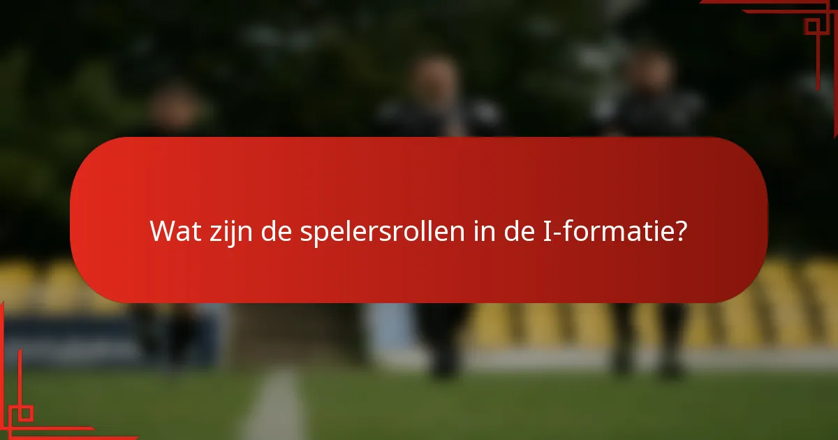 Wat zijn de spelersrollen in de I-formatie?