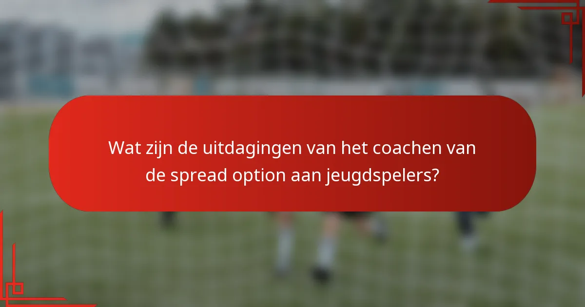 Wat zijn de uitdagingen van het coachen van de spread option aan jeugdspelers?