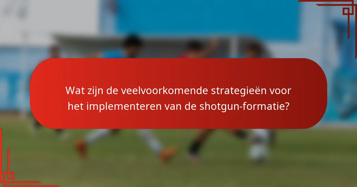 Wat zijn de veelvoorkomende strategieën voor het implementeren van de shotgun-formatie?