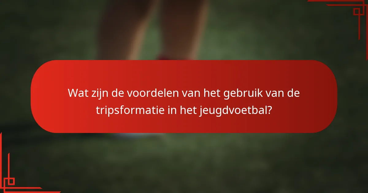 Wat zijn de voordelen van het gebruik van de tripsformatie in het jeugdvoetbal?