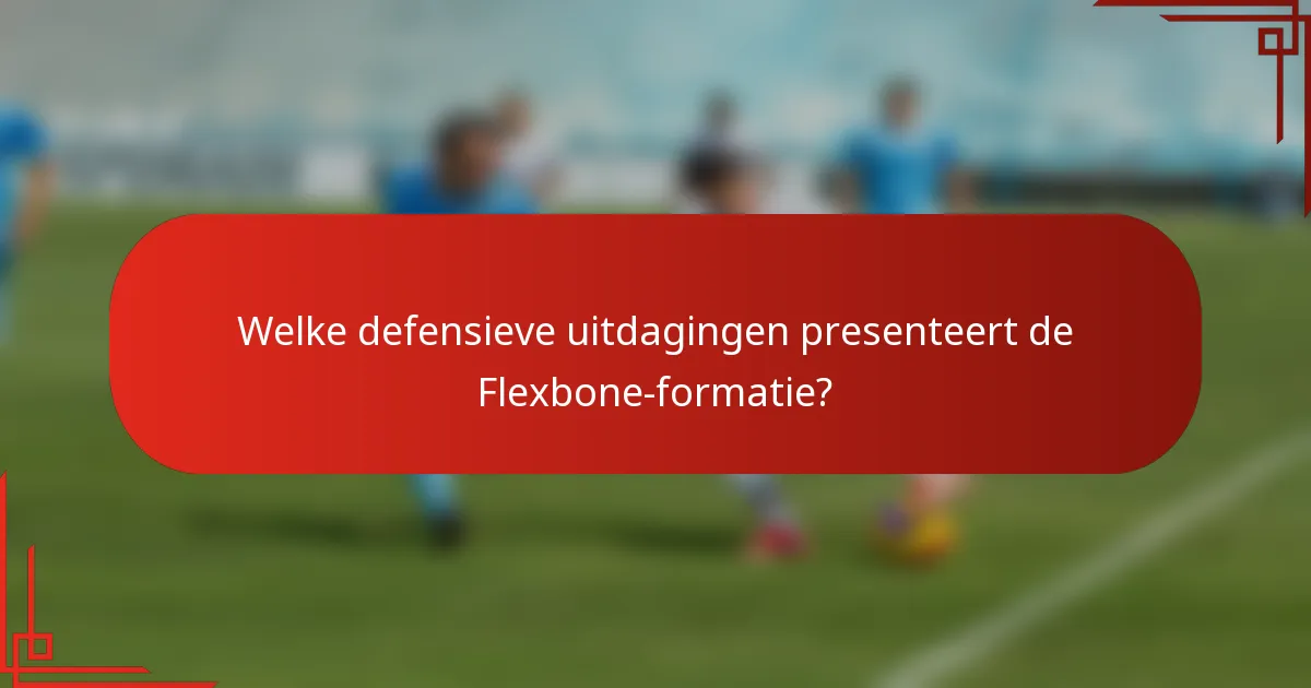 Welke defensieve uitdagingen presenteert de Flexbone-formatie?