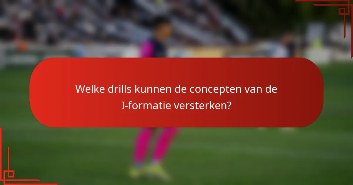 Welke drills kunnen de concepten van de I-formatie versterken?