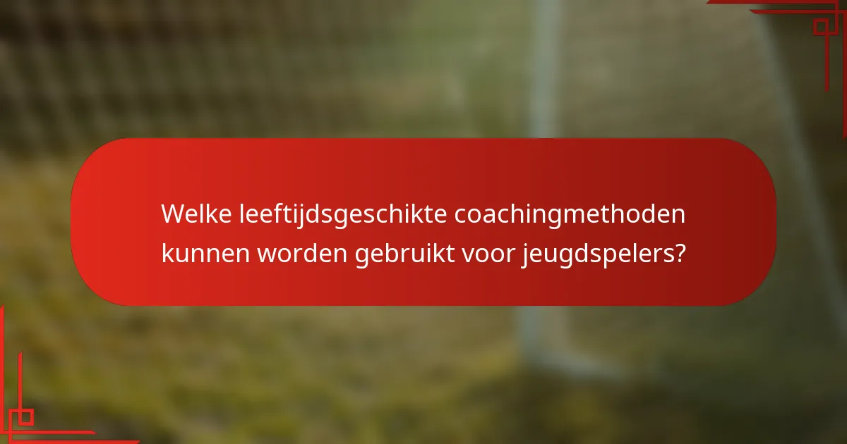 Welke leeftijdsgeschikte coachingmethoden kunnen worden gebruikt voor jeugdspelers?