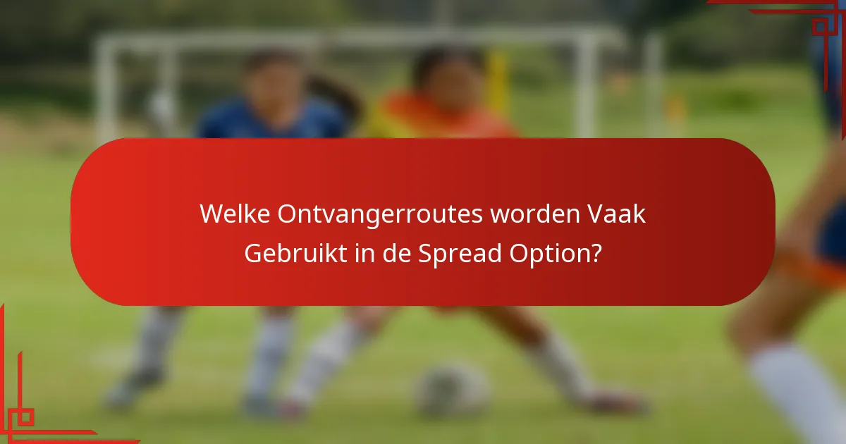 Welke Ontvangerroutes worden Vaak Gebruikt in de Spread Option?